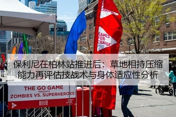 保利尼在柏林站推进后：草地相持压缩能力再评估技战术与身体适应性分析