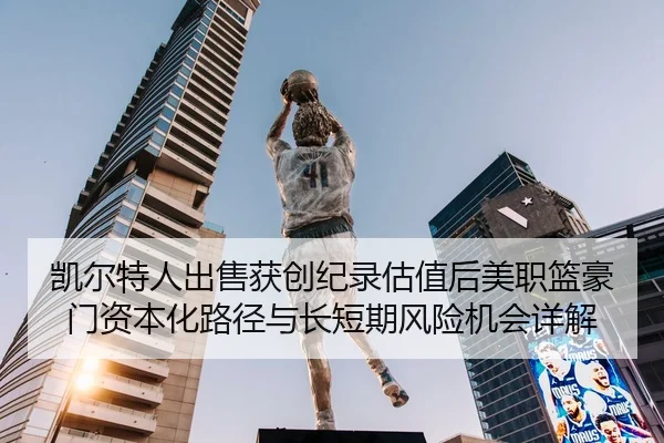 凯尔特人出售获创纪录估值后美职篮豪门资本化路径与长短期风险机会详解