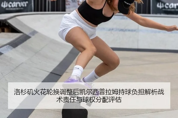 洛杉矶火花轮换调整后凯尔西普拉姆持球负担解析战术责任与球权分配评估