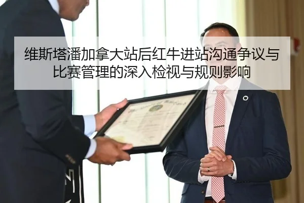 维斯塔潘加拿大站后红牛进站沟通争议与比赛管理的深入检视与规则影响