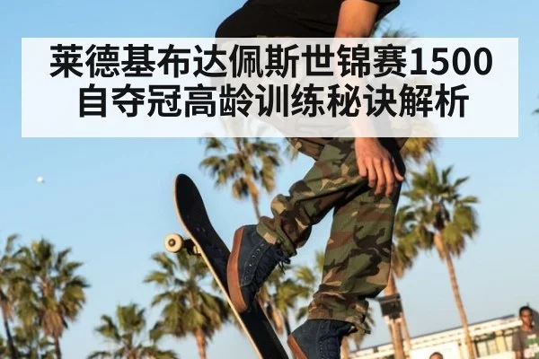 莱德基布达佩斯世锦赛1500自夺冠高龄训练秘诀解析