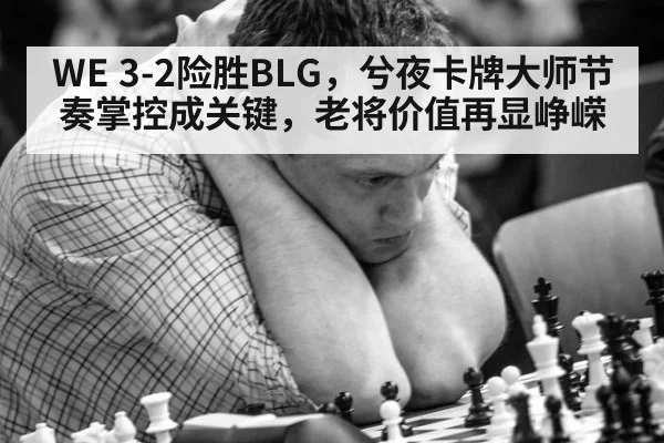 WE 3-2险胜BLG，兮夜卡牌大师节奏掌控成关键，老将价值再显峥嵘