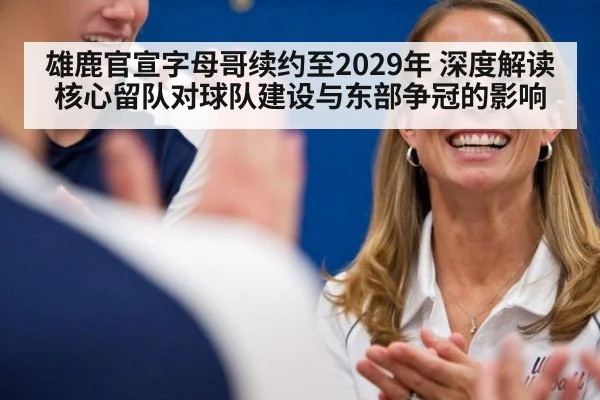 雄鹿官宣字母哥续约至2029年 深度解读核心留队对球队建设与东部争冠的影响