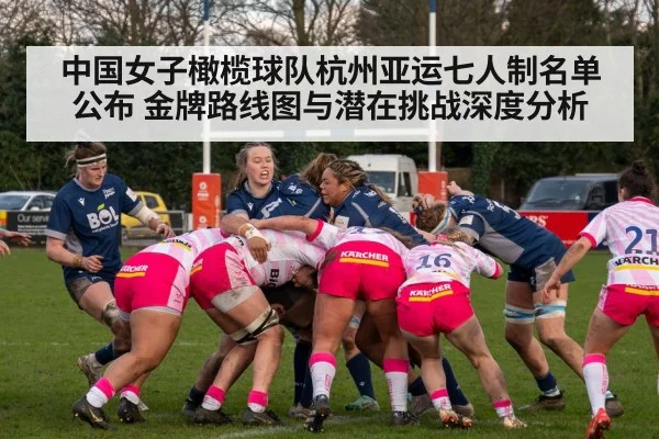 中国女子橄榄球队杭州亚运七人制名单公布 金牌路线图与潜在挑战深度分析
