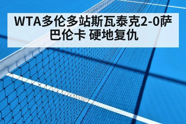 WTA多伦多站斯瓦泰克2-0萨巴伦卡 硬地复仇