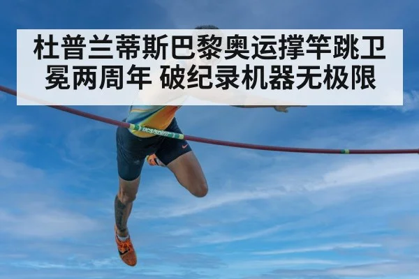 杜普兰蒂斯巴黎奥运撑竿跳卫冕两周年 破纪录机器无极限